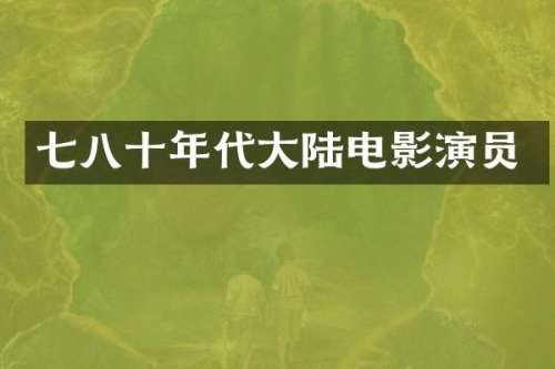 七八十年代大陆电影演员
