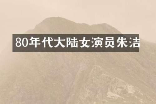 80年代大陆女演员朱洁