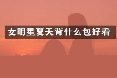 女明星夏天背什么包好看
