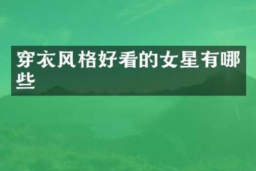 穿衣风格好看的女星有哪些