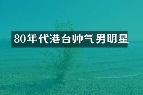 80年代港台帅气男明星