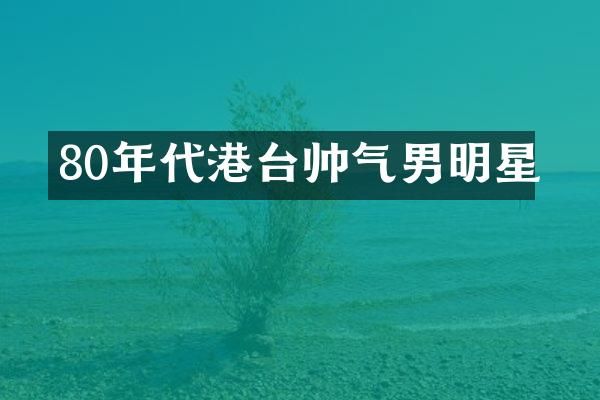 80年代港台帅气男明星