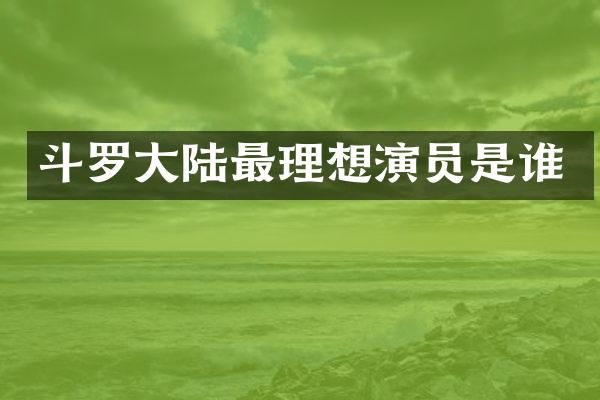 斗罗大陆最理想演员是谁