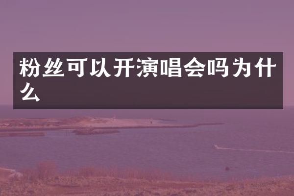粉丝可以开演唱会吗为什么