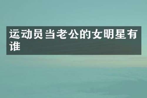 运动员当老公的女明星有谁