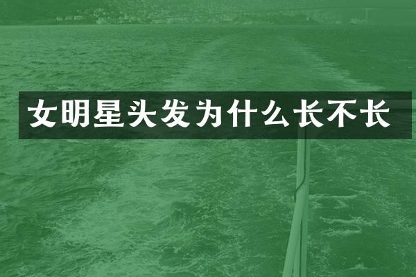 女明星头发为什么长不长