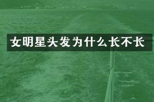 女明星头发为什么长不长