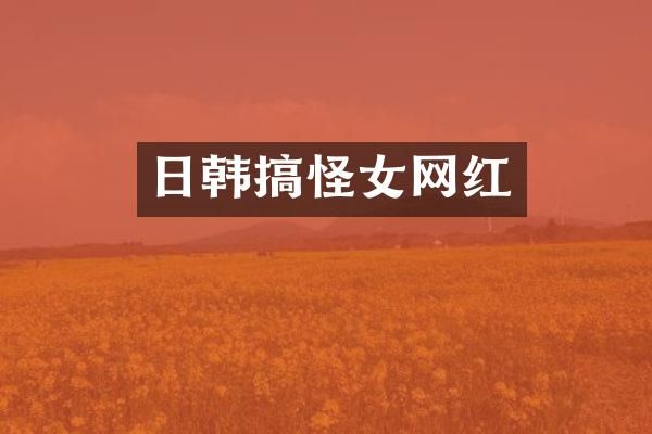 日韩搞怪女网红