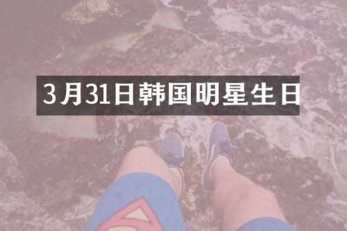 3月31日韩国明星生日
