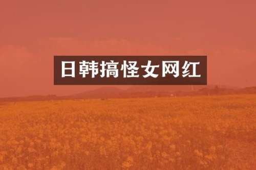 日韩搞怪女网红