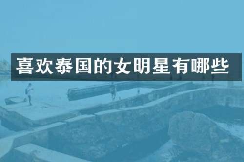 喜欢泰国的女明星有哪些