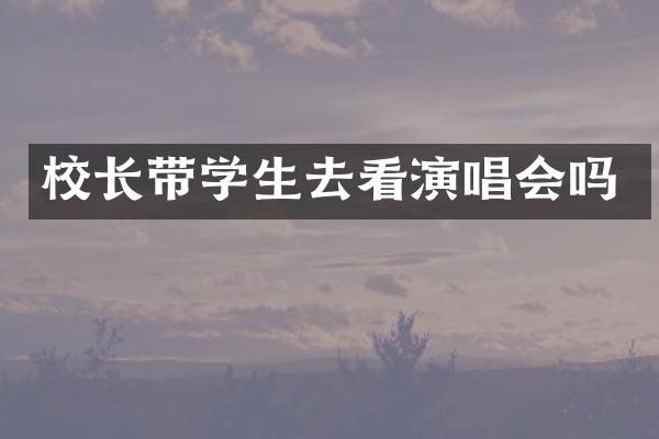 校长带学生去看演唱会吗