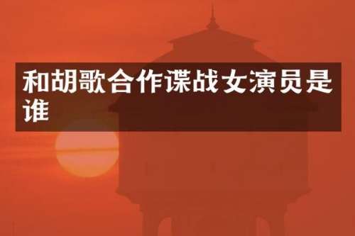 和胡歌合作谍战女演员是谁