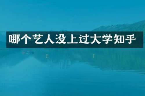 哪个艺人没上过大学知乎