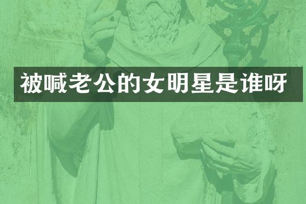 被喊老公的女明星是谁呀