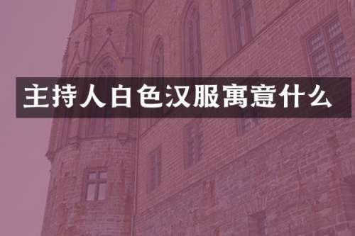 主持人白色汉服寓意什么