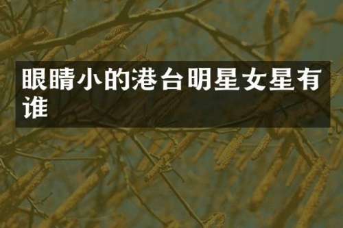 眼睛小的港台明星女星有谁