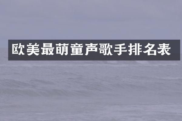 欧美最萌童声歌手排名表