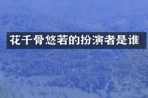 花千骨悠若的扮演者是谁