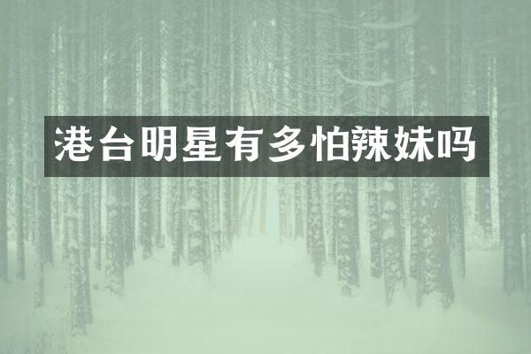港台明星有多怕辣妹吗