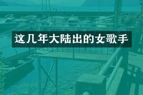 这几年大陆出的女歌手
