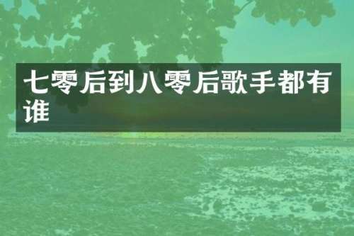 七零后到八零后歌手都有谁