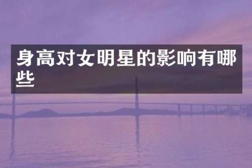 身高对女明星的影响有哪些