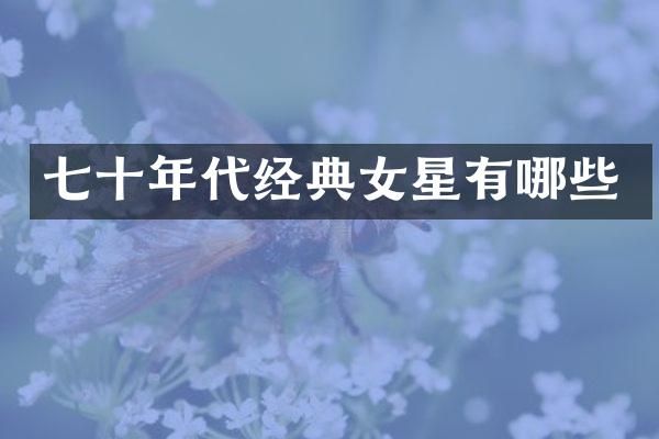 七十年代经典女星有哪些