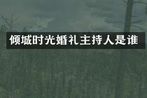 倾城时光婚礼主持人是谁