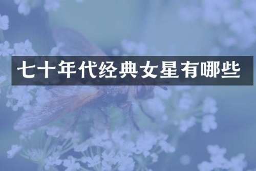 七十年代经典女星有哪些