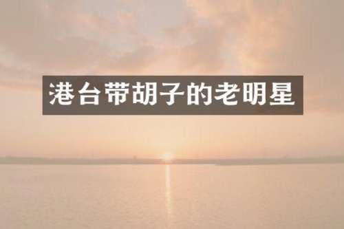 港台带胡子的老明星