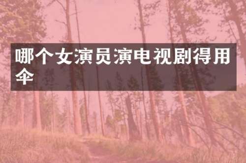 哪个女演员演电视剧得用伞