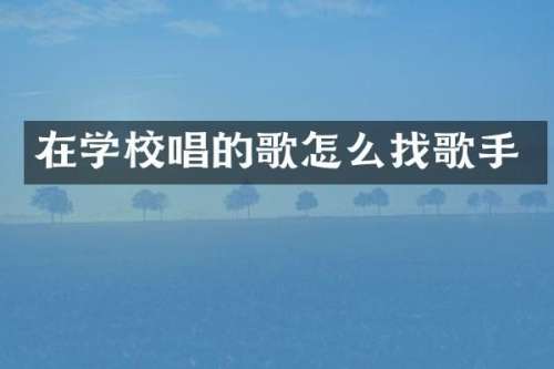 在学校唱的歌怎么找歌手