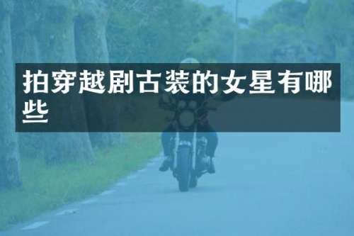 拍穿越剧古装的女星有哪些