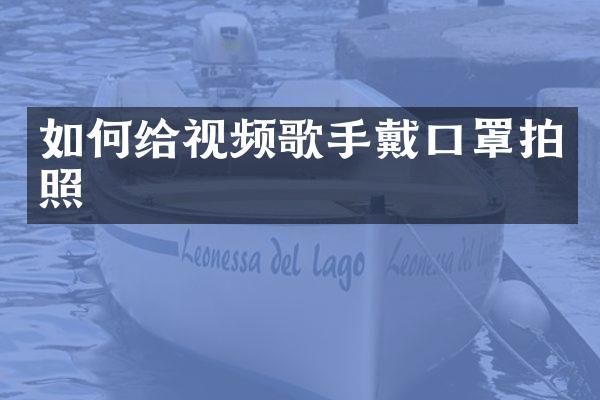如何给视频歌手戴口罩拍照
