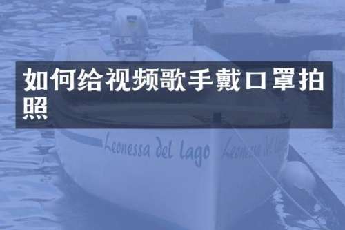 如何给视频歌手戴口罩拍照