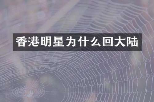 香港明星为什么回大陆
