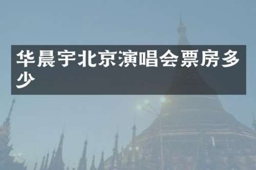 华晨宇北京演唱会票房多少