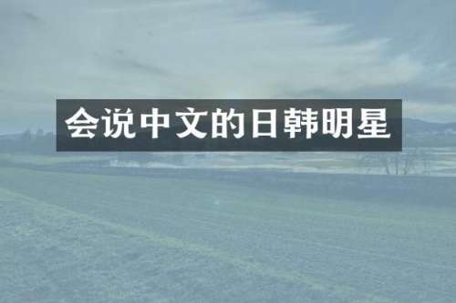 会说中文的日韩明星