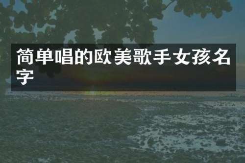 简单唱的欧美歌手女孩名字