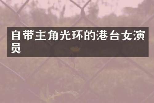 自带主角光环的港台女演员