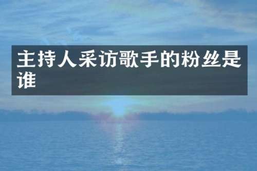 主持人采访歌手的粉丝是谁