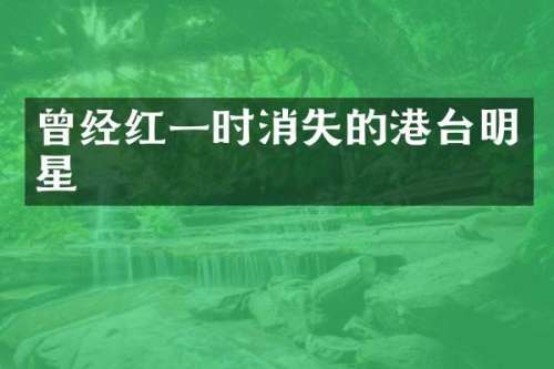 曾经红一时消失的港台明星