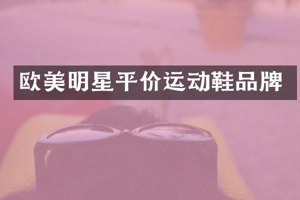 欧美明星平价运动鞋品牌