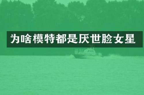 为啥模特都是厌世脸女星