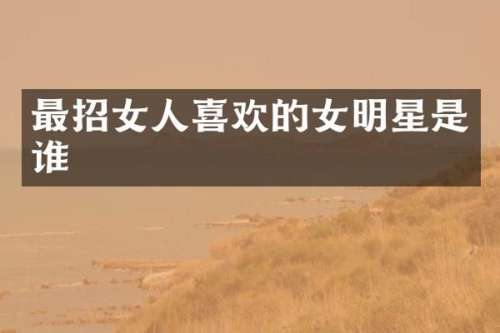 最招女人喜欢的女明星是谁
