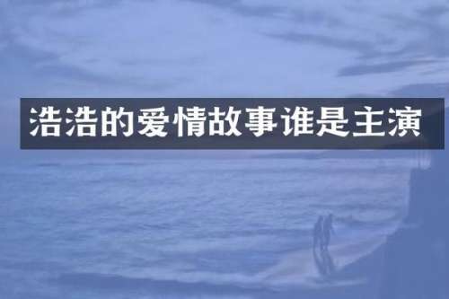 浩浩的爱情故事谁是主演