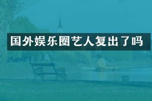 国外娱乐圈艺人复出了吗