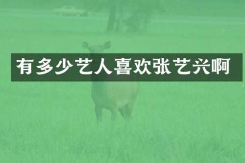 有多少艺人喜欢张艺兴啊