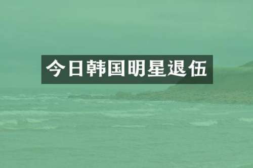 今日韩国明星退伍